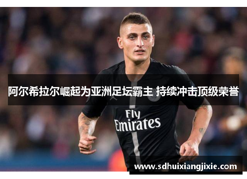 阿尔希拉尔崛起为亚洲足坛霸主 持续冲击顶级荣誉