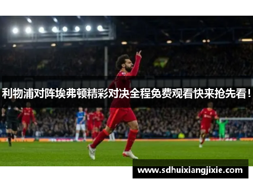 利物浦对阵埃弗顿精彩对决全程免费观看快来抢先看！