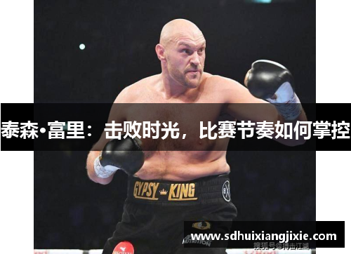 泰森·富里：击败时光，比赛节奏如何掌控